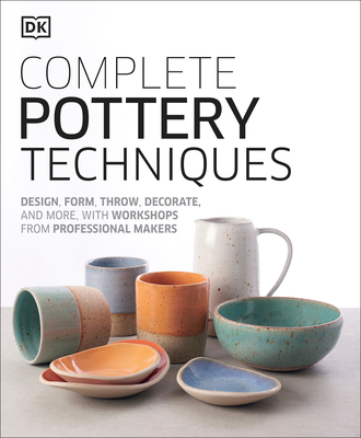 Complete Pottery Techniques: Design, Form, Throw, Decorate and More, with Workshops from Professional Makers - DK