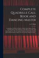 Complete Quadrille Call Book and Dancing Master: Containing a Full List of Calls for All the Latest Square Dances, Including Many of the Old Ones, With Measures of Time and Steps Required: Also a Complete Instruction and Guide to Every Known Round...