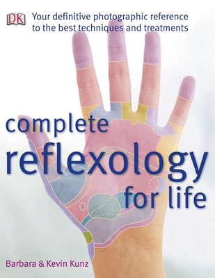 Complete Reflexology for Life: Your Definitive Photographic Reference to the Best Techniques and Treatments - Kunz, Barbara