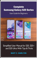 Complete Samsung Galaxy S20 Series User Guide for Beginners: Simplified User Manual for S20, S20+ and S20 Ultra With Tips and Tricks