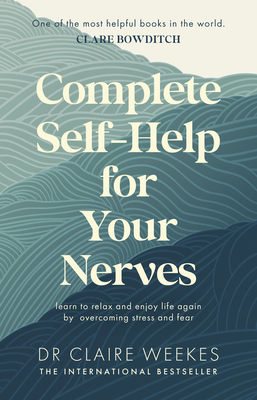 Complete Self-Help for Your Nerves: The practical guide to overcoming stress and anxiety from the popular bestselling author for readers of Dr Julie Smith, Gabor Mat and Matt Haig - Weekes, Claire