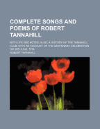 Complete Songs and Poems of Robert Tannahill: With Life and Notes; Also, a History of the Tannahill Club, with an Account of the Centenary Celebration on 3rd June, 1874