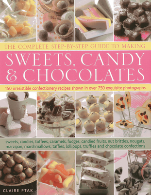 Complete Step-by-step Guide to Making Sweets, Candy and Chocolates - Ptak, Claire