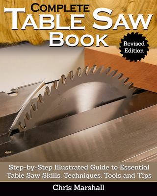 Complete Table Saw Book, Revised Edition: Step-by-Step Illustrated Guide to Essential Table Saw Skills, Techniques, Tools and Tips - Carpenter, Tom