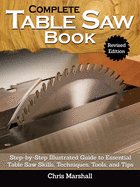 Complete Table Saw Book, Revised Edition: Step-By-Step Illustrated Guide to Essential Table Saw Skills, Techniques, Tools and Tips