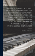 Complete Theoretical and Practical Instruction for Playing the Organ, with Numerous Exercises for Acquiring the Use of the Pedals. Translated from the Original German by Charles Flaxman. the Whole Edited by J.G. Emett