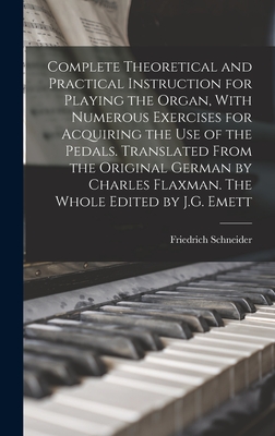 Complete Theoretical and Practical Instruction for Playing the Organ, With Numerous Exercises for Acquiring the use of the Pedals. Translated From the Original German by Charles Flaxman. The Whole Edited by J.G. Emett - Schneider, Friedrich