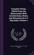 Complete Works. Edited from the Manuscripts with Introductions, Notes, and Glossaries by G.C. Macaulay Volume 4