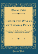Complete Works of Thomas Paine: Containing All His Political and Theological Writings; Preceded by a Life of Paine (Classic Reprint)