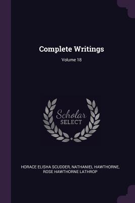 Complete Writings; Volume 18 - Scudder, Horace Elisha, and Hawthorne, Nathaniel, and Lathrop, Rose Hawthorne