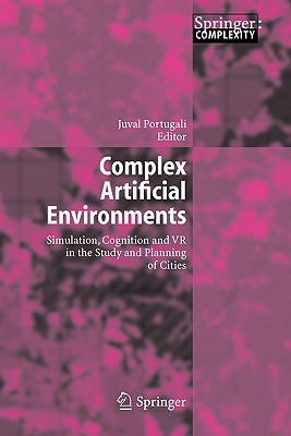 Complex Artificial Environments: Simulation, Cognition and VR in the Study and Planning of Cities - Portugali, Juval (Editor)