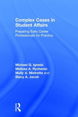 Complex Cases in Student Affairs: Preparing Early Career Professionals for Practice - Ignelzi, Michael G., and Rychener, Melissa A., and Mistretta, Molly A.