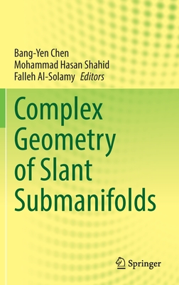 Complex Geometry of Slant Submanifolds - Chen, Bang-Yen (Editor), and Shahid, Mohammad Hasan (Editor), and Al-Solamy, Falleh (Editor)