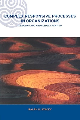 Complex Responsive Processes in Organizations: Learning and Knowledge Creation - Stacey, Ralph