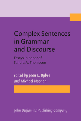 Complex Sentences in Grammar and Discourse: Essays in Honor of Sandra A. Thompson - Bybee, Joan L (Editor), and Noonan, Michael (Editor)