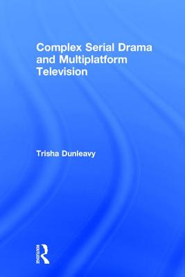 Complex Serial Drama and Multiplatform Television - Dunleavy, Trisha