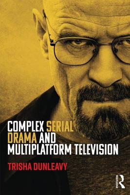 Complex Serial Drama and Multiplatform Television - Dunleavy, Trisha
