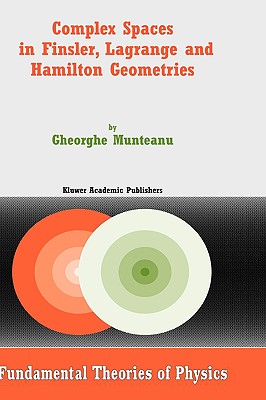 Complex Spaces in Finsler, Lagrange and Hamilton Geometries - Munteanu, Gheorghe