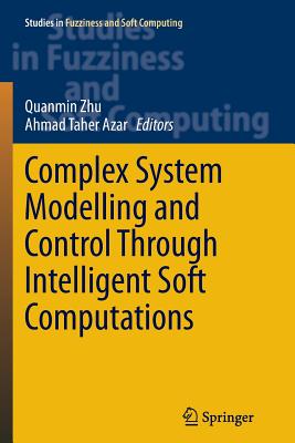 Complex System Modelling and Control Through Intelligent Soft Computations - Zhu, Quanmin (Editor), and Azar, Ahmad Taher (Editor)