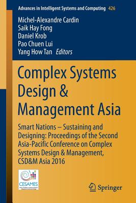 Complex Systems Design & Management Asia: Smart Nations - Sustaining and Designing: Proceedings of the Second Asia-Pacific Conference on Complex Systems Design & Management, Csd&m Asia 2016 - Cardin, Michel-Alexandre (Editor), and Fong, Saik Hay (Editor), and Krob, Daniel (Editor)