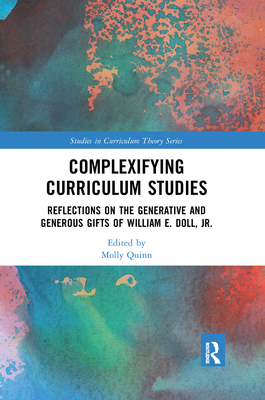 Complexifying Curriculum Studies: Reflections on the Generative and Generous Gifts of William E. Doll, Jr. - Quinn, Molly (Editor)