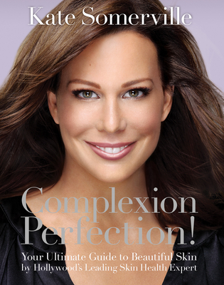 Complexion Perfection!: Your Ultimate Guide to Beautiful Skin by Hollywood's Leading Skin Health Expert - Somerville, Kate