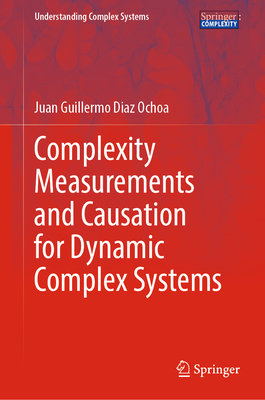 Complexity Measurements and Causation for Dynamic Complex Systems - Diaz Ochoa, Juan Guillermo