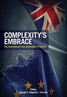 Complexity's Embrace: The International Law Implications of Brexit - Lein, Eva (Editor), and Fitzgerald, Oonagh E (Editor)