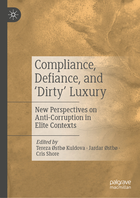 Compliance, Defiance, and 'Dirty' Luxury: New Perspectives on Anti-Corruption in Elite Contexts - Kuldova, Tereza Stb (Editor), and stb, Jardar (Editor), and Shore, Cris (Editor)