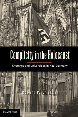 Complicity in the Holocaust: Churches and Universities in Nazi Germany - Ericksen, Robert P.