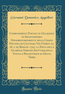 Componimenti Poetici in Occasione Di Solennizzarsi Straordinariamente Nella Chiesa Pievania Di Calcinaja Nei Giorni 27, 28, E 29 Maggio 1797, La Festa Della Gloriosa Vergine Sant'ubaldesca Nativa E Protettrice Di Detta Terra (Classic Reprint)