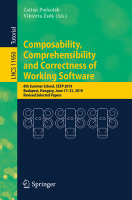 Composability, Comprehensibility and Correctness of Working Software: 8th Summer School, CEFP 2019, Budapest, Hungary, June 17-21, 2019, Revised Selected Papers - Porkolb, Zoltn (Editor), and Zsk, Viktria (Editor)