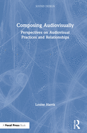 Composing Audiovisually: Perspectives on Audiovisual Practices and Relationships