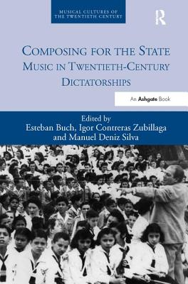 Composing for the State: Music in Twentieth-Century Dictatorships - Buch, Esteban (Editor), and Zubillaga, Igor Contreras (Editor), and Deniz Silva, Manuel (Editor)