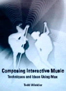 Composing Interactive Music: Techniques and Ideas Using Max - Winkler, Todd