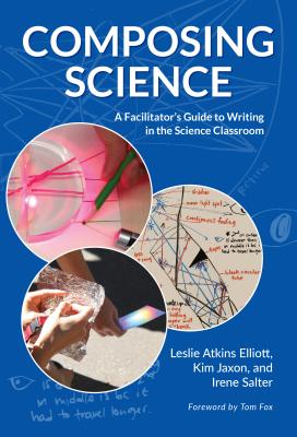 Composing Science: A Facilitator's Guide to Writing in the Science Classroom - Elliott, Leslie Atkins, and Jaxon, Kim, and Salter, Irene