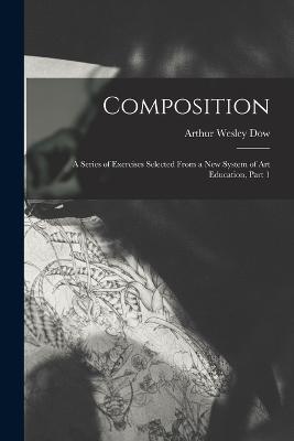 Composition: A Series of Exercises Selected From a New System of Art Education, Part 1 - Dow, Arthur Wesley