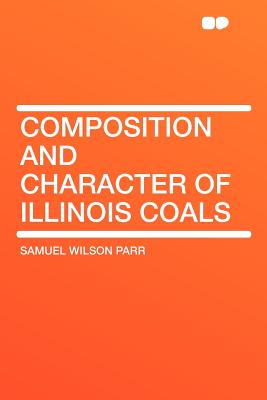 Composition and Character of Illinois Coals - Parr, Samuel Wilson