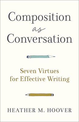 Composition as Conversation: Seven Virtues for Effective Writing - Hoover, Heather M