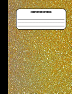 Composition Notebook: Glitter Gold 100 Ruled Pages (7.44 X 9.69)