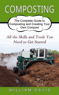 Composting: All the Skills and Tools You Need to Get Started (The Complete Guide to Composting and Creating Your Own Compost) - Davis, William