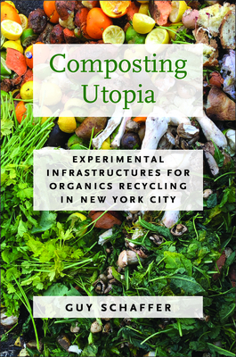 Composting Utopia: Experimental Infrastructures for Organics Recycling in New York City - Schaffer, Guy