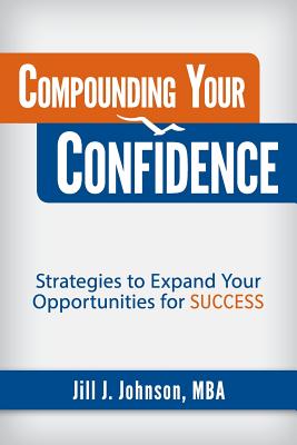 Compounding Your Confidence: Strategies to Expand Your Opportunities for Success - Johnson, Jill J