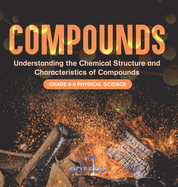 Compounds Understanding the Chemical Structure and Characteristics of Compounds Grade 6-8 Physical Science