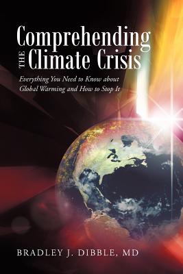 Comprehending the Climate Crisis: Everything You Need to Know about Global Warming and How to Stop It - Dibble, Bradley J, MD