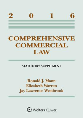 Comprehensive Commercial Law: 2016 Statutory Supplement - Mann, Ronald J, and Warren, Elizabeth, and Westbrook, Jay Lawrence, Professor