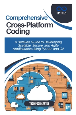 Comprehensive Cross-Platform Coding: A Detailed Guide to Developing Scalable, Secure, and Agile Applications Using Python - Carter, Thompson