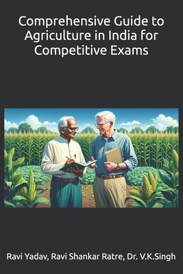 Comprehensive Guide to Agriculture in India for Competitive Exams - Ratre, Ravi Shankar, and Singh, V K, Dr., and Yadav, Ravi