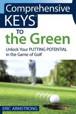 Comprehensive Keys to the Green: Unlock Your Putting Potential in the Game of Golf - Armstrong, Eric
