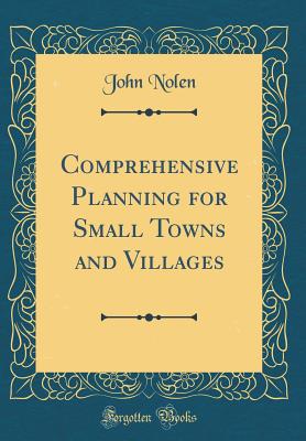 Comprehensive Planning for Small Towns and Villages (Classic Reprint) - Nolen, John